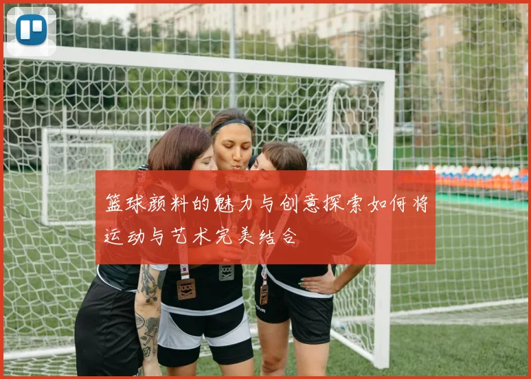 篮球颜料的魅力与创意探索如何将运动与艺术完美结合