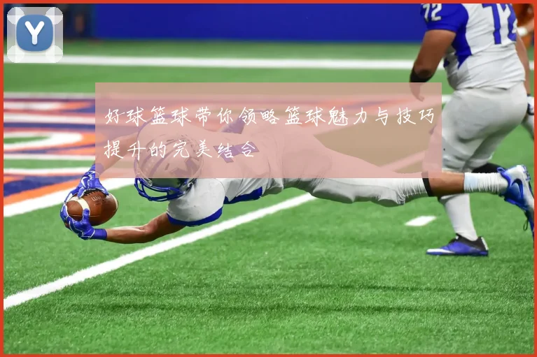 好球篮球带你领略篮球魅力与技巧提升的完美结合