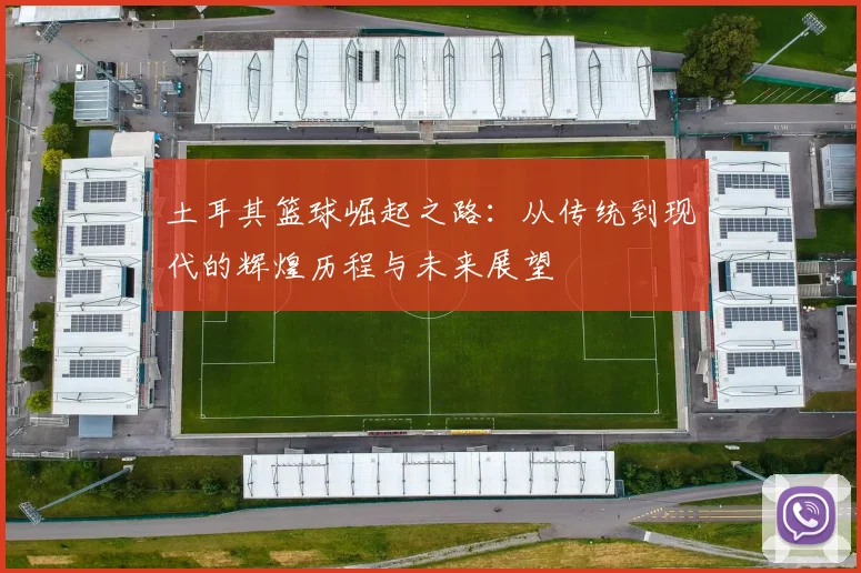 土耳其篮球崛起之路：从传统到现代的辉煌历程与未来展望