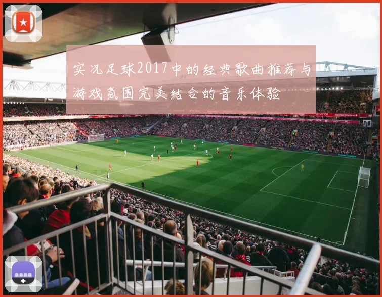 实况足球2017中的经典歌曲推荐与游戏氛围完美结合的音乐体验
