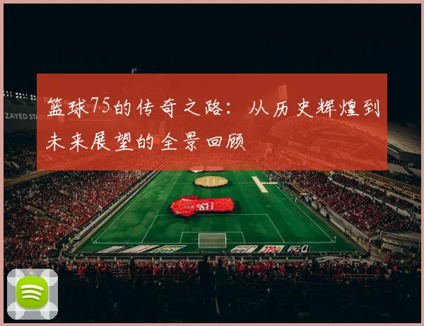篮球75的传奇之路：从历史辉煌到未来展望的全景回顾
