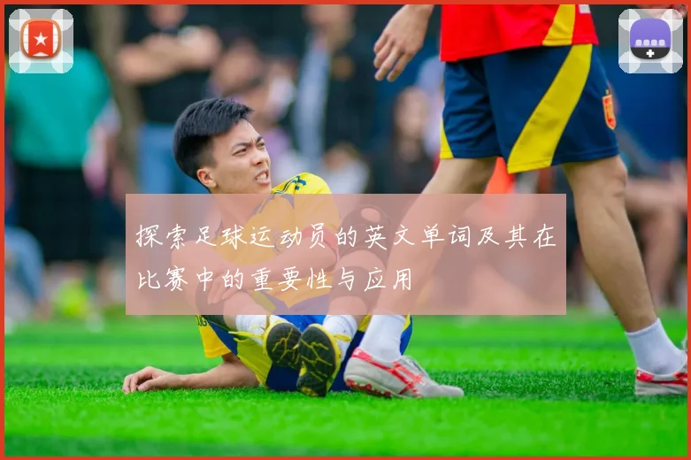 探索足球运动员的英文单词及其在比赛中的重要性与应用