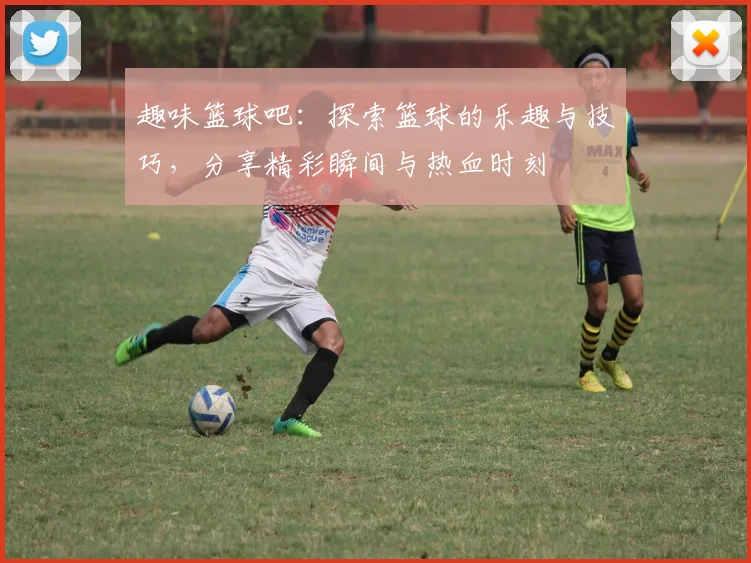 趣味篮球吧：探索篮球的乐趣与技巧，分享精彩瞬间与热血时刻