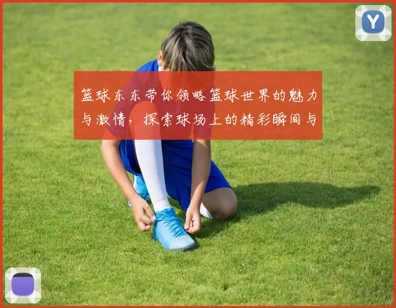 篮球东东带你领略篮球世界的魅力与激情，探索球场上的精彩瞬间与运动精神