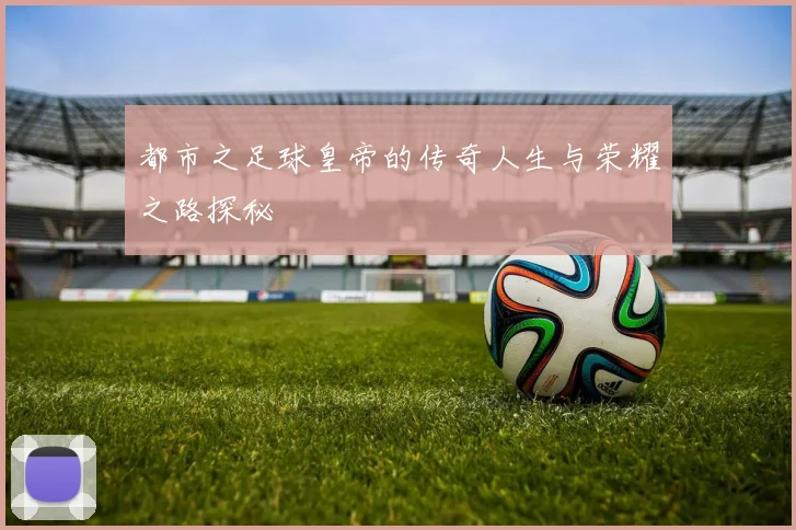 都市之足球皇帝的传奇人生与荣耀之路探秘