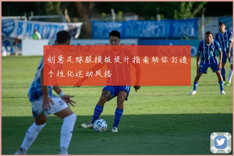 创意足球服模板设计指南助你打造个性化运动风格