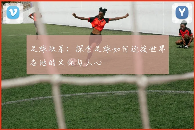 足球联系：探索足球如何连接世界各地的文化与人心