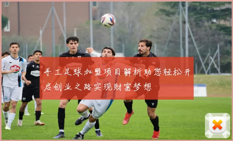 手工足球加盟项目解析助您轻松开启创业之路实现财富梦想